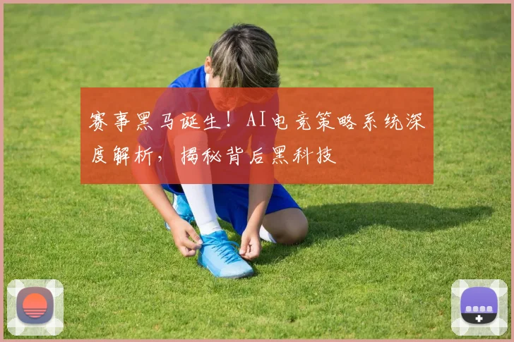 赛事黑马诞生！AI电竞策略系统深度解析，揭秘背后黑科技