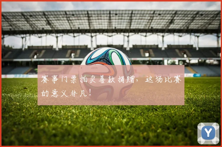 赛事门票拍卖善款捐赠，这场比赛的意义非凡！