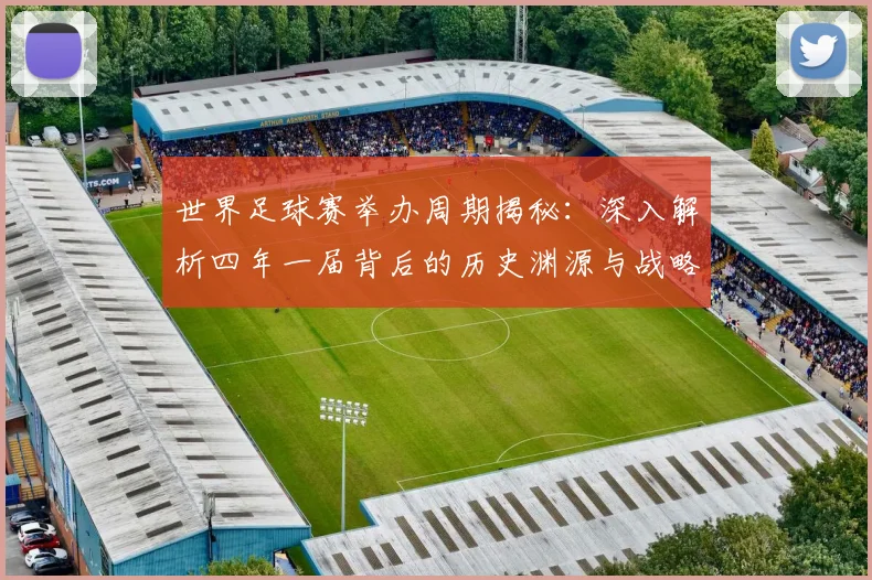 世界足球赛举办周期揭秘：深入解析四年一届背后的历史渊源与战略考量