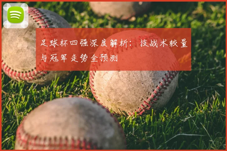 足球杯四强深度解析:技战术较量与冠军走势全预测