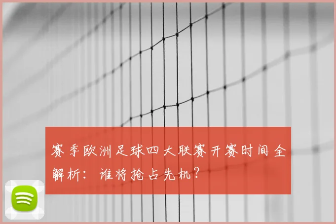 赛季欧洲足球四大联赛开赛时间全解析:谁将抢占先机?
