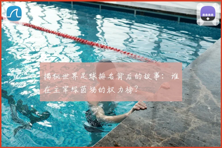 揭秘世界足球排名背后的故事:谁在主宰绿茵场的权力榜?