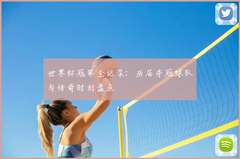 世界杯冠军全记录：历届夺冠球队与传奇时刻盘点