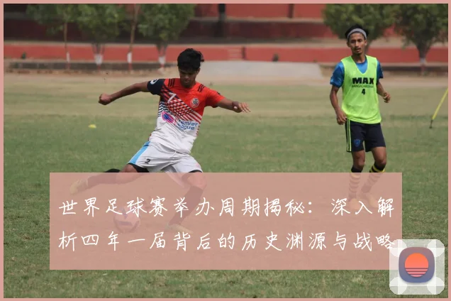 世界足球赛举办周期揭秘：深入解析四年一届背后的历史渊源与战略考量