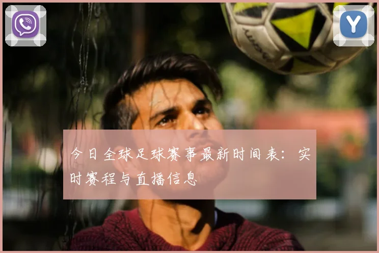 今日全球足球赛事最新时间表:实时赛程与直播信息