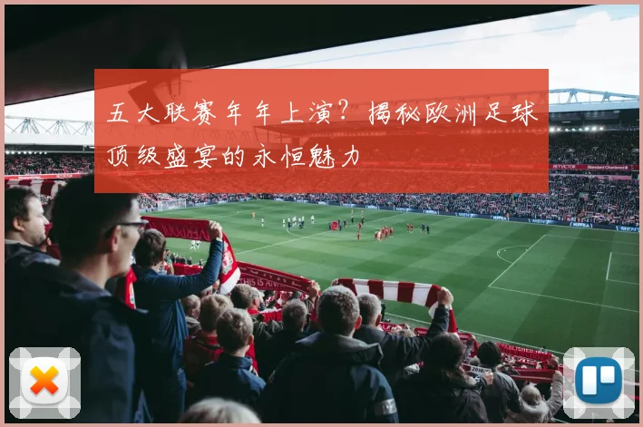 五大联赛年年上演?揭秘欧洲足球顶级盛宴的永恒魅力