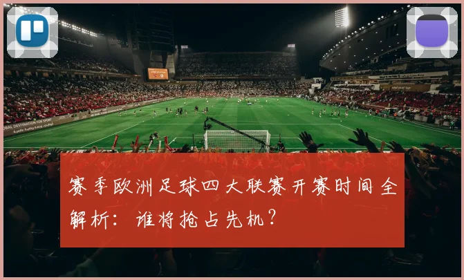 赛季欧洲足球四大联赛开赛时间全解析：谁将抢占先机？