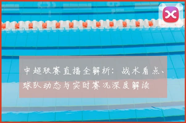 中超联赛直播全解析:战术看点、球队动态与实时赛况深度解读