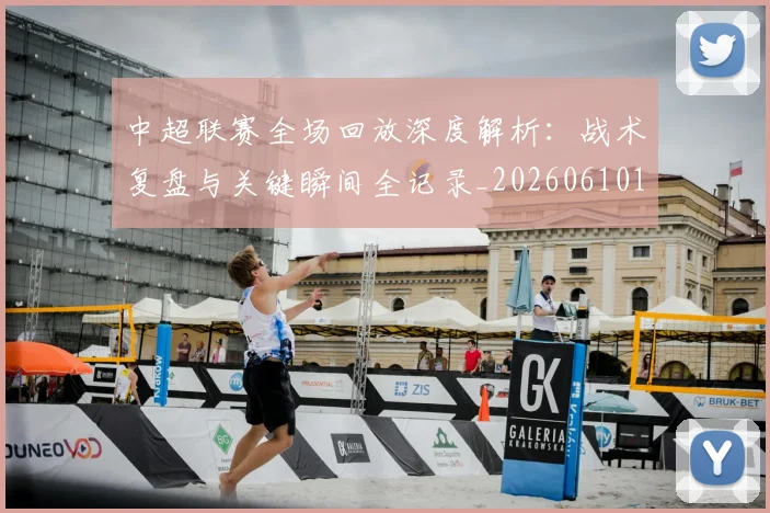 中超联赛全场回放深度解析:战术复盘与关键瞬间全记录_20260610190511