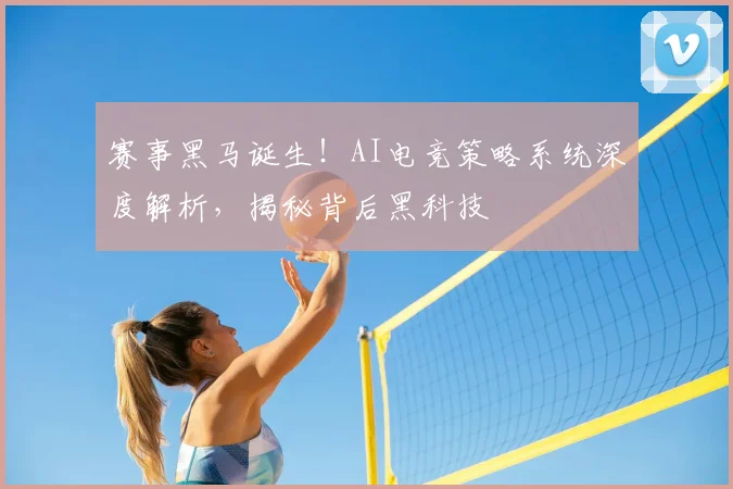赛事黑马诞生！AI电竞策略系统深度解析，揭秘背后黑科技
