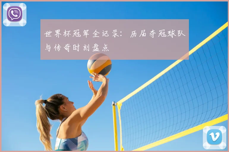 世界杯冠军全记录：历届夺冠球队与传奇时刻盘点